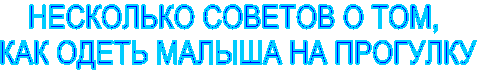 НЕСКОЛЬКО СОВЕТОВ О ТОМ, 
КАК ОДЕТЬ МАЛЫША НА ПРОГУЛКУ